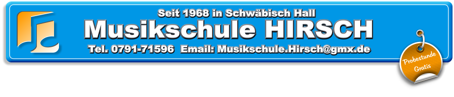 Musikschule HIRSCH  Musikschule HIRSCH      Tel. 0791-71596  Email: Musikschule.Hirsch@gmx.de  Seit 1968 in Schwbisch Hall Probestunde Gratis
